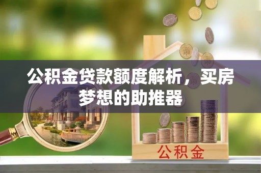 丰宁公积金贷款额度解析，买房梦想的助推器
