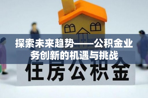 丰宁探索未来趋势——公积金业务创新的机遇与挑战