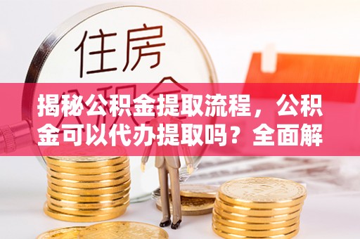 丰宁揭秘公积金提取流程，公积金可以代办提取吗？全面解析与实用指南
