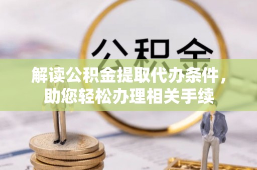 丰宁解读公积金提取代办条件，助您轻松办理相关手续