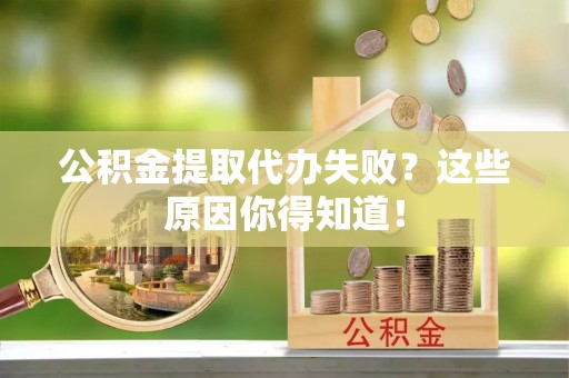 丰宁公积金提取代办失败？这些原因你得知道！