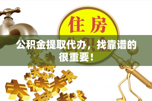丰宁公积金提取代办，找靠谱的很重要！