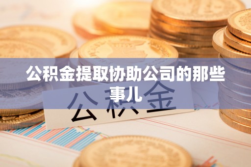 丰宁公积金提取协助公司的那些事儿
