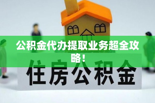 丰宁公积金代办提取业务超全攻略！