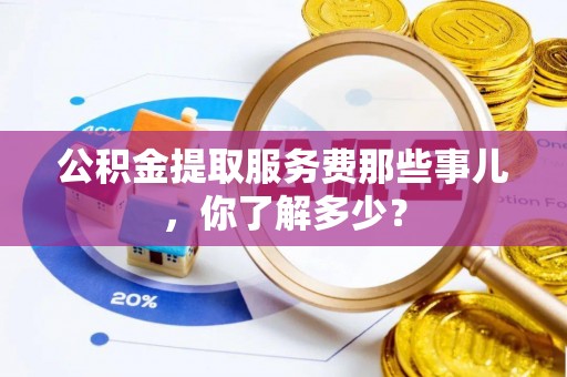 丰宁公积金提取服务费那些事儿，你了解多少？