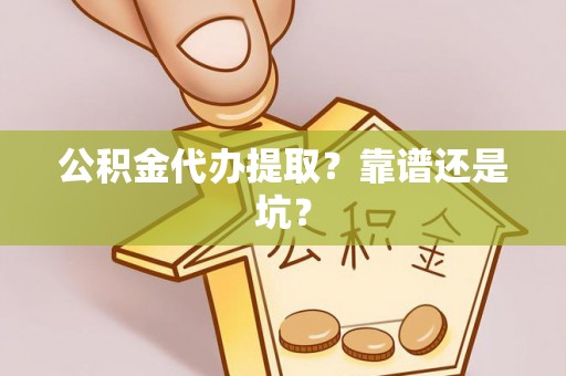 丰宁公积金代办提取？靠谱还是坑？