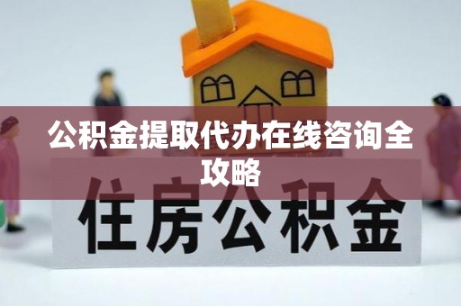 丰宁公积金提取代办在线咨询全攻略