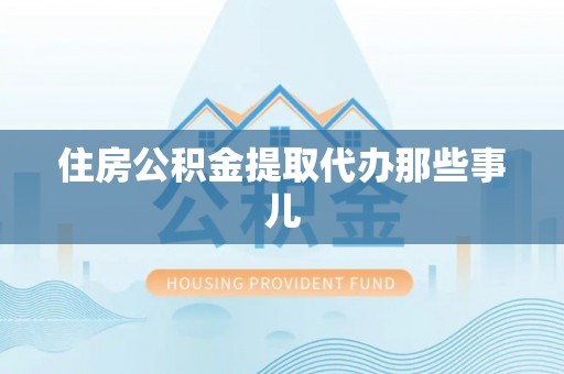 丰宁住房公积金提取代办那些事儿