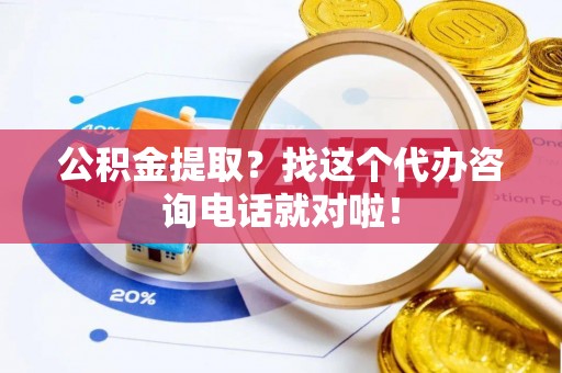 丰宁公积金提取？找这个代办咨询电话就对啦！