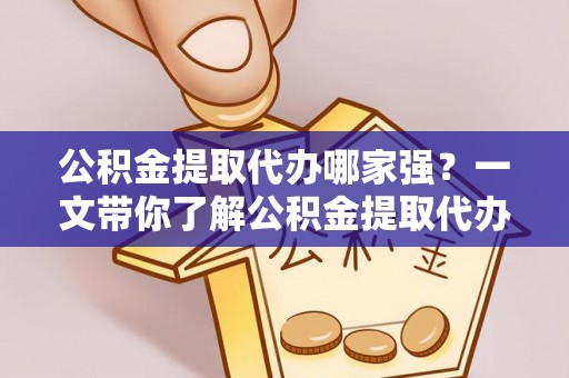 丰宁公积金提取代办哪家强？一文带你了解公积金提取代办机构排名及相关知识
