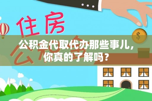 丰宁公积金代取代办那些事儿，你真的了解吗？