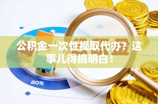 丰宁公积金一次性提取代办？这事儿得搞明白！