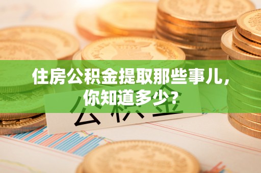 丰宁住房公积金提取那些事儿，你知道多少？