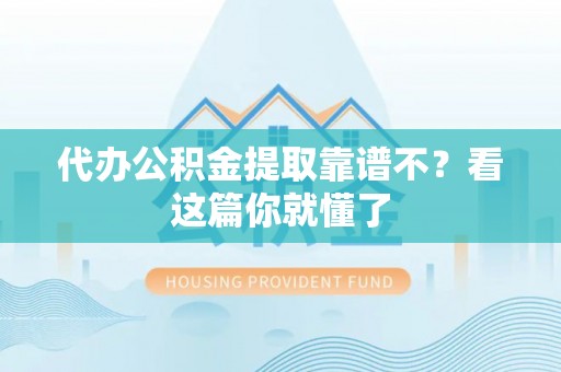 丰宁代办公积金提取靠谱不？看这篇你就懂了