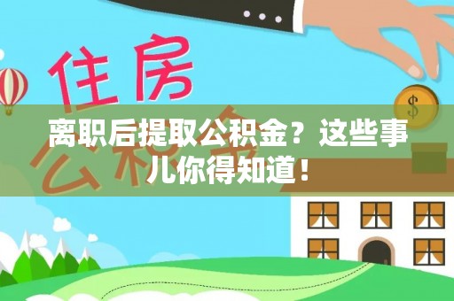 丰宁离职后提取公积金？这些事儿你得知道！