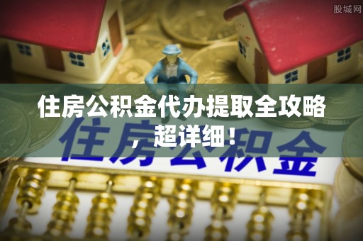 丰宁住房公积金代办提取全攻略，超详细！