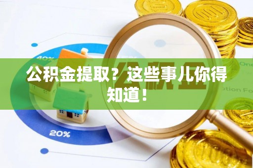 丰宁公积金提取？这些事儿你得知道！