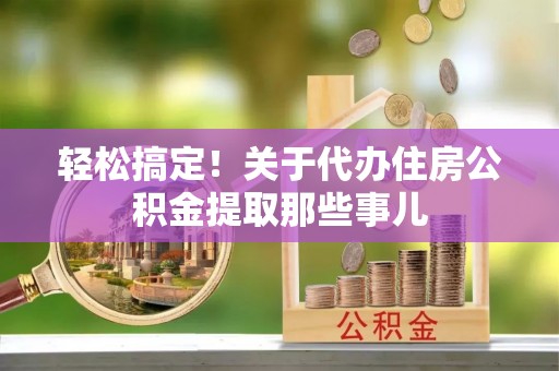 丰宁轻松搞定！关于代办住房公积金提取那些事儿