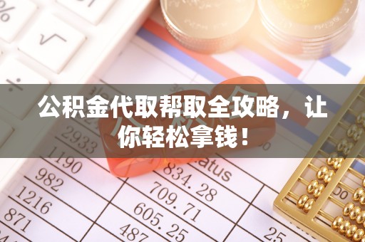 丰宁公积金代取帮取全攻略，让你轻松拿钱！