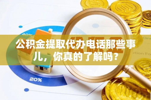 丰宁公积金提取代办电话那些事儿，你真的了解吗？