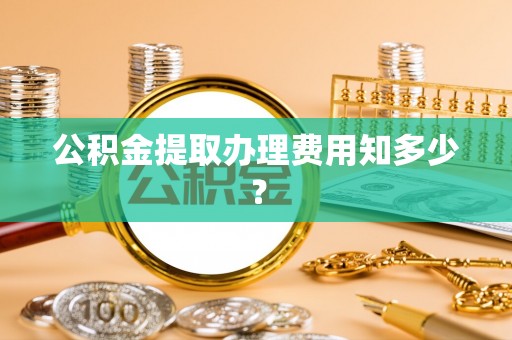 丰宁公积金提取办理费用知多少？