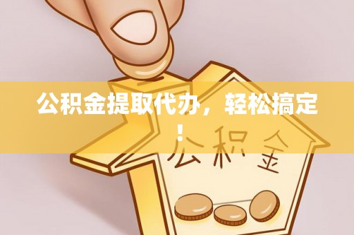 丰宁公积金提取代办，轻松搞定！