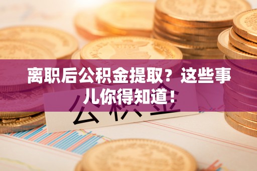 丰宁离职后公积金提取？这些事儿你得知道！
