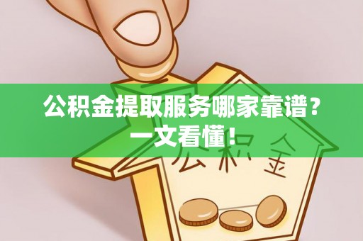 丰宁公积金提取服务哪家靠谱？一文看懂！