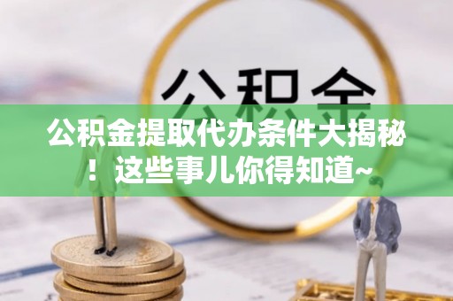 丰宁公积金提取代办条件大揭秘！这些事儿你得知道~