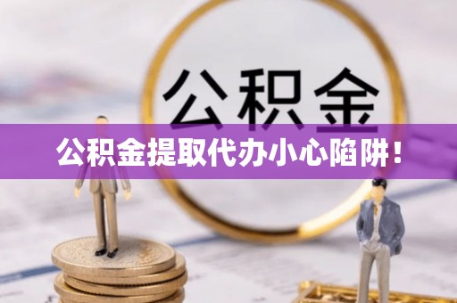 丰宁公积金提取代办小心陷阱！