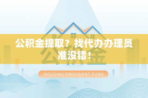 丰宁公积金提取？找代办办理员准没错！