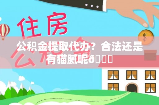 丰宁公积金提取代办？合法还是有猫腻呢😏