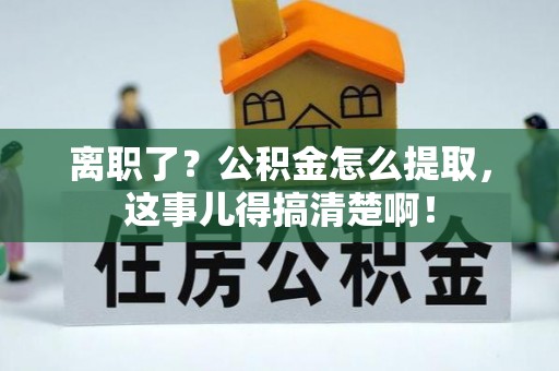 丰宁离职了？公积金怎么提取，这事儿得搞清楚啊！