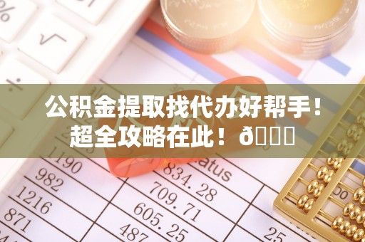丰宁公积金提取找代办好帮手！超全攻略在此！😎