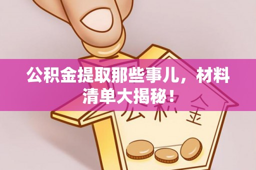 丰宁公积金提取那些事儿，材料清单大揭秘！