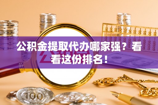 丰宁公积金提取代办哪家强？看看这份排名！