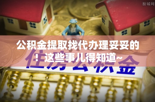 丰宁公积金提取找代办理妥妥的！这些事儿得知道~