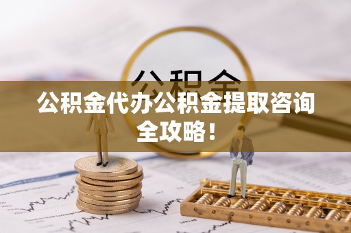 丰宁公积金代办公积金提取咨询全攻略！