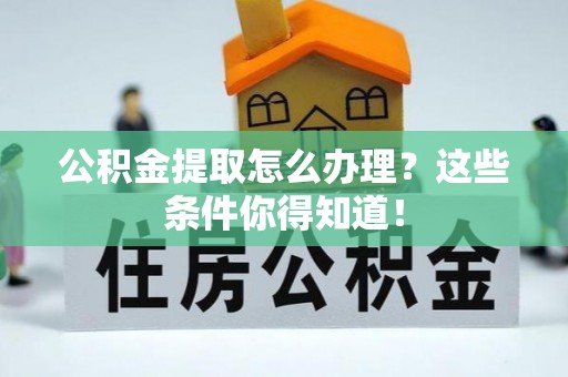 丰宁公积金提取怎么办理？这些条件你得知道！