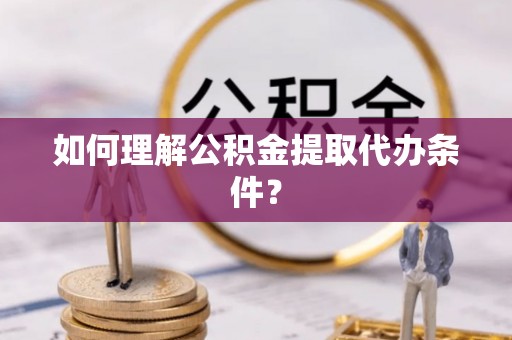 丰宁如何理解公积金提取代办条件？
