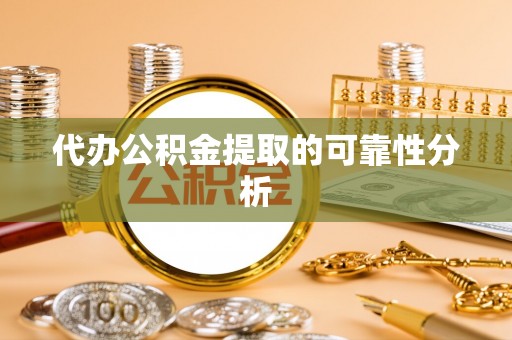 丰宁代办公积金提取的可靠性分析