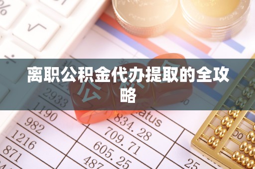 丰宁离职公积金代办提取的全攻略