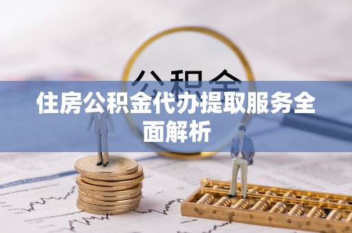 丰宁住房公积金代办提取服务全面解析